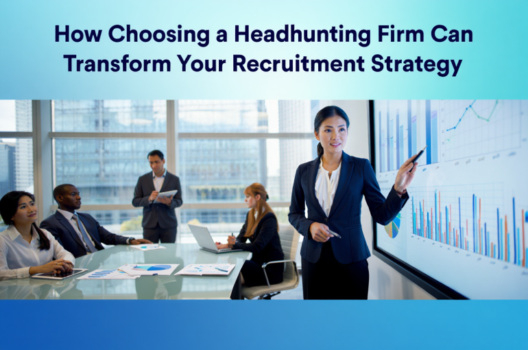 How Choosing a Headhunting Firm Can Transform Your Recruitment Strategy